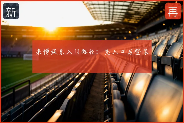 来博娱乐入门路径：先入口后登录