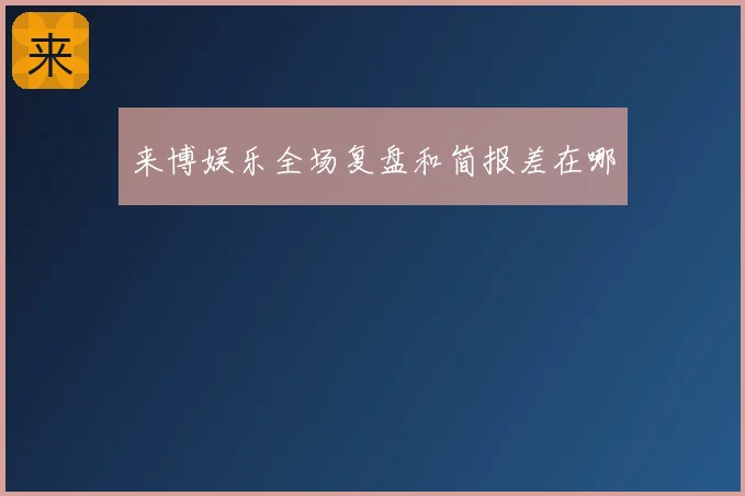 来博娱乐全场复盘和简报差在哪