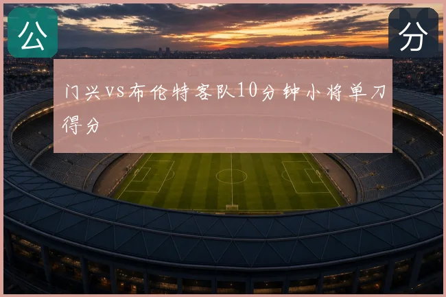 门兴vs布伦特客队10分钟小将单刀得分