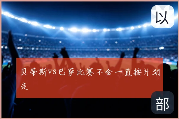 贝蒂斯vs巴萨比赛不会一直按计划走