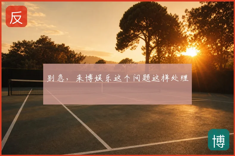 别急,来博娱乐这个问题这样处理