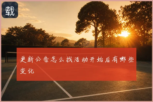更新公告怎么找活动开始后有哪些变化