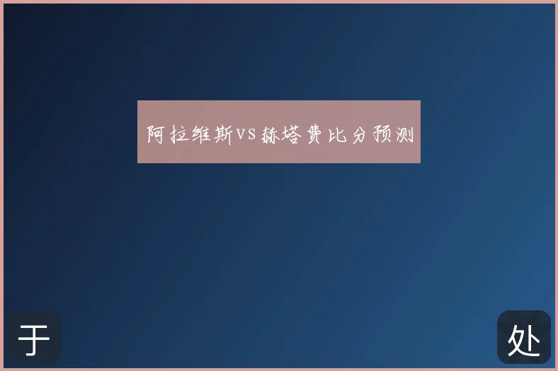 阿拉维斯vs赫塔费比分预测