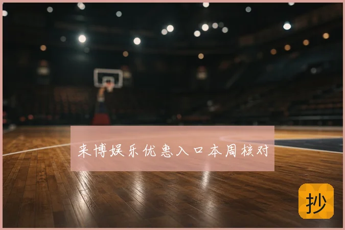 来博娱乐优惠入口本周核对